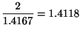 ${\displaystyle \frac{2}{1.4167} = 1.4118}$