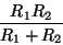 \begin{displaymath}\frac{R_{1}R_{2}}{R_{1}+R_{2}}
\end{displaymath}