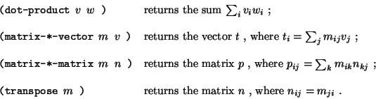\begin{displaymath}\begin{array}{ll}
\mbox{{\tt (dot-product $v$\ $w$ )}} & \mbo...
...eturns the matrix $n$ , where $n_{ij}=m_{ji}$ .}\\
\end{array}\end{displaymath}