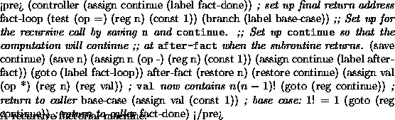 \begin{figure}\par <pre>
(controller
(assign continue (label fact-done)) {\em ;...
...ne)
</pre>
\vskip -10pt
\figcaption {A recursive factorial machine.}\end{figure}